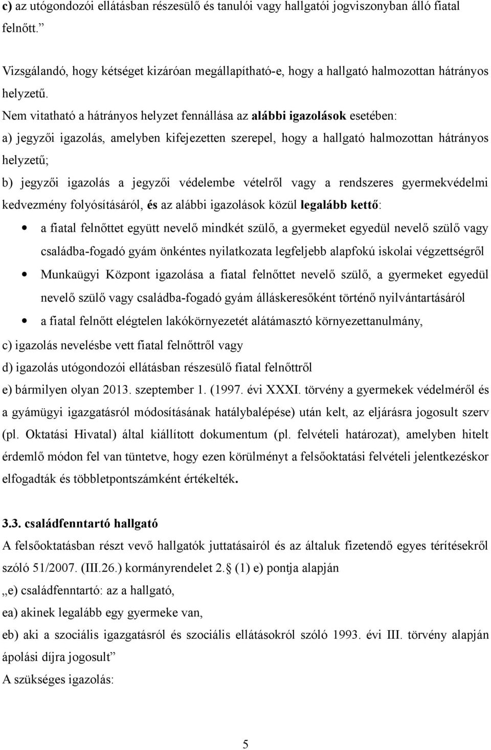 Nem vitatható a hátrányos helyzet fennállása az alábbi igazolások esetében: a) jegyzői igazolás, amelyben kifejezetten szerepel, hogy a hallgató halmozottan hátrányos helyzetű; b) jegyzői igazolás a