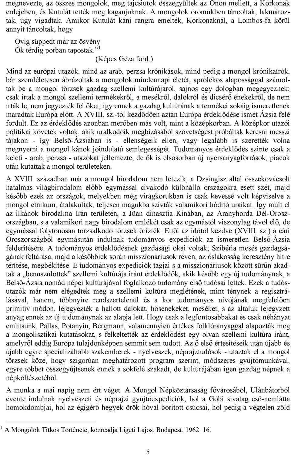 ) Mind az európai utazók, mind az arab, perzsa krónikások, mind pedig a mongol krónikaírók, bár szemléletesen ábrázolták a mongolok mindennapi életét, aprólékos alapossággal számoltak be a mongol