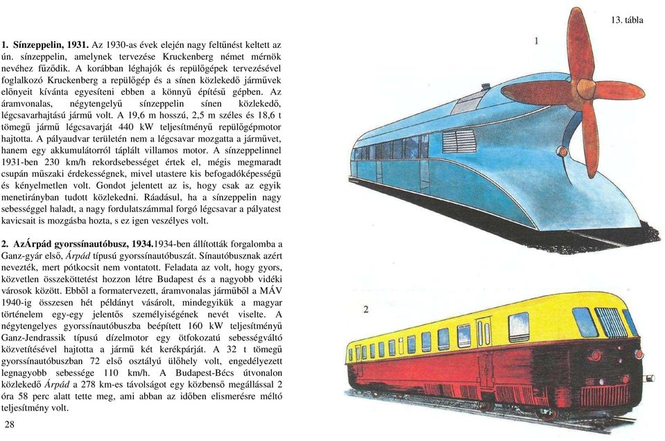 Az áramvonalas, négytengelyő sínzeppelin sínen közlekedı, légcsavarhajtású jármő volt. A 19,6 m hosszú, 2,5 m széles és 18,6 t tömegő jármő légcsavarját 440 kw teljesítményő repülıgépmotor hajtotta.