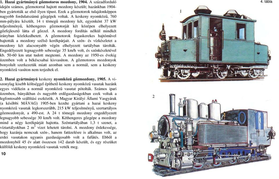 A keskeny nyomköző, 760 mm-pályára készült, 14 t tömegő mozdony két, egyenként 37 kw teljesítményő, kéthengeres gızmotorját két középen elhelyezett gızfejlesztı látta el gızzel.