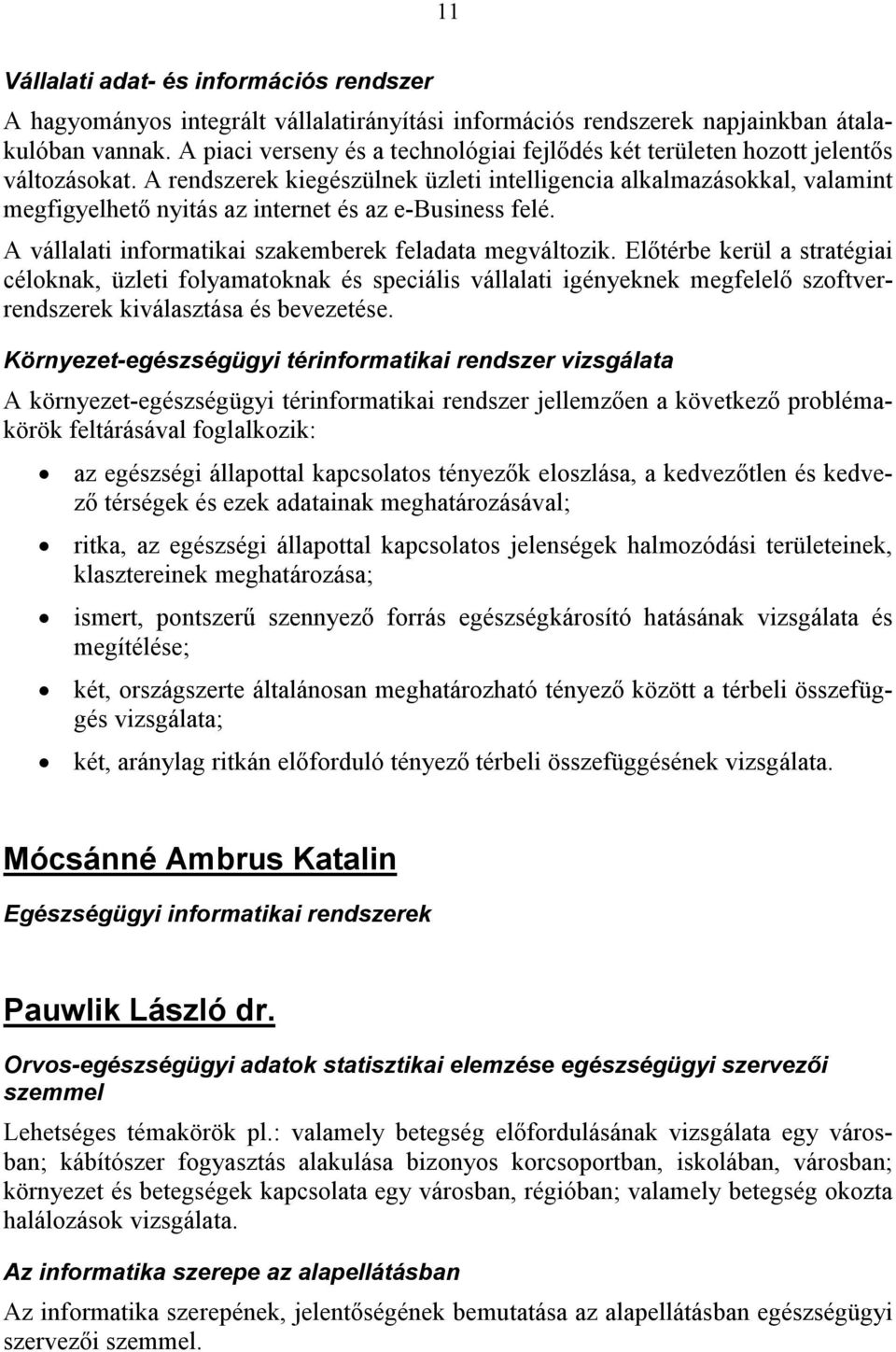 A rendszerek kiegészülnek üzleti intelligencia alkalmazásokkal, valamint megfigyelhetı nyitás az internet és az e-business felé. A vállalati informatikai szakemberek feladata megváltozik.