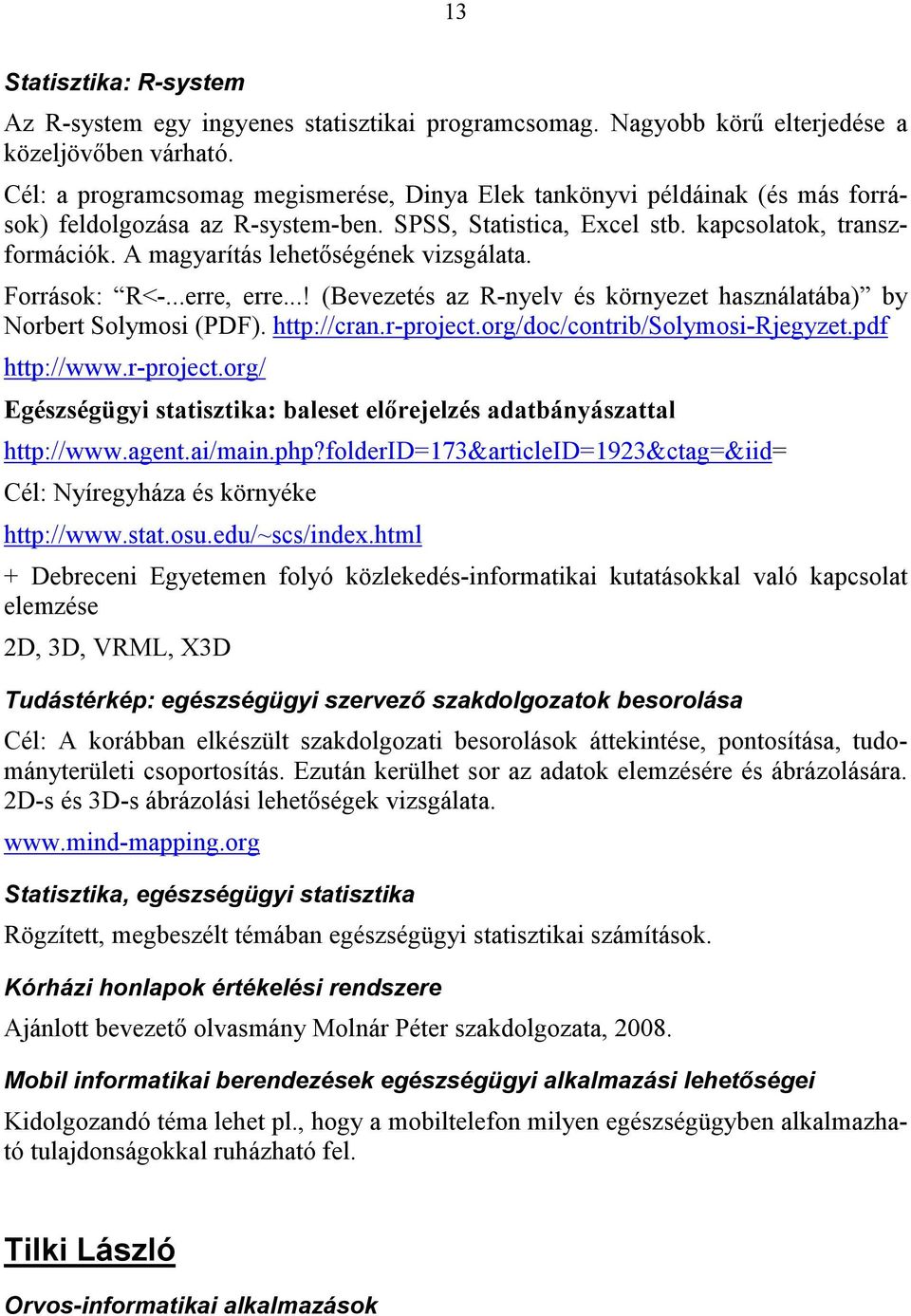 A magyarítás lehetıségének vizsgálata. Források: R<-...erre, erre...! (Bevezetés az R-nyelv és környezet használatába) by Norbert Solymosi (PDF). http://cran.r-project.