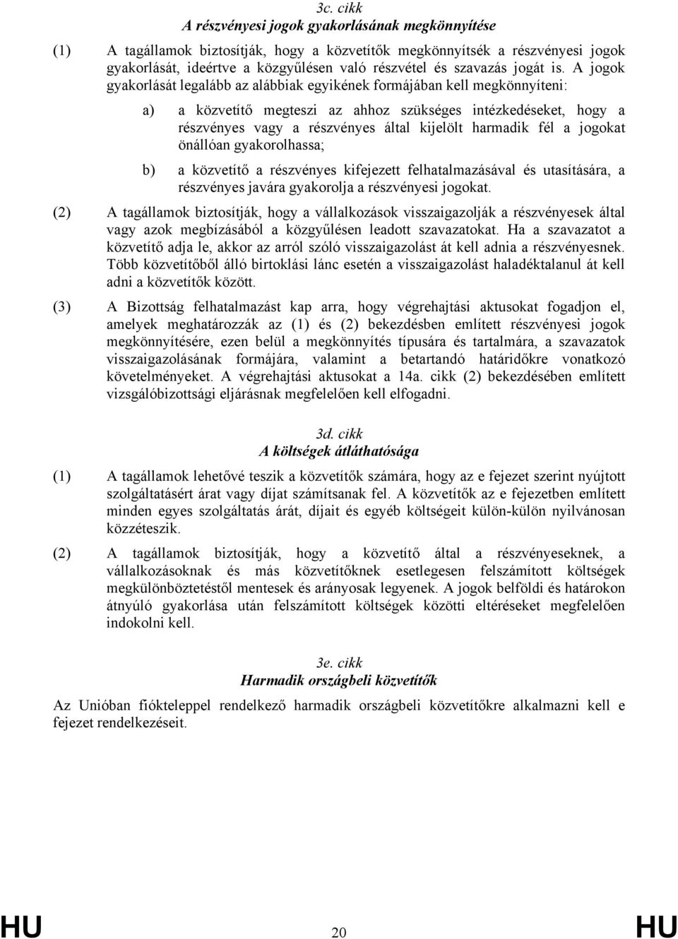 A jogok gyakorlását legalább az alábbiak egyikének formájában kell megkönnyíteni: a) a közvetítő megteszi az ahhoz szükséges intézkedéseket, hogy a részvényes vagy a részvényes által kijelölt