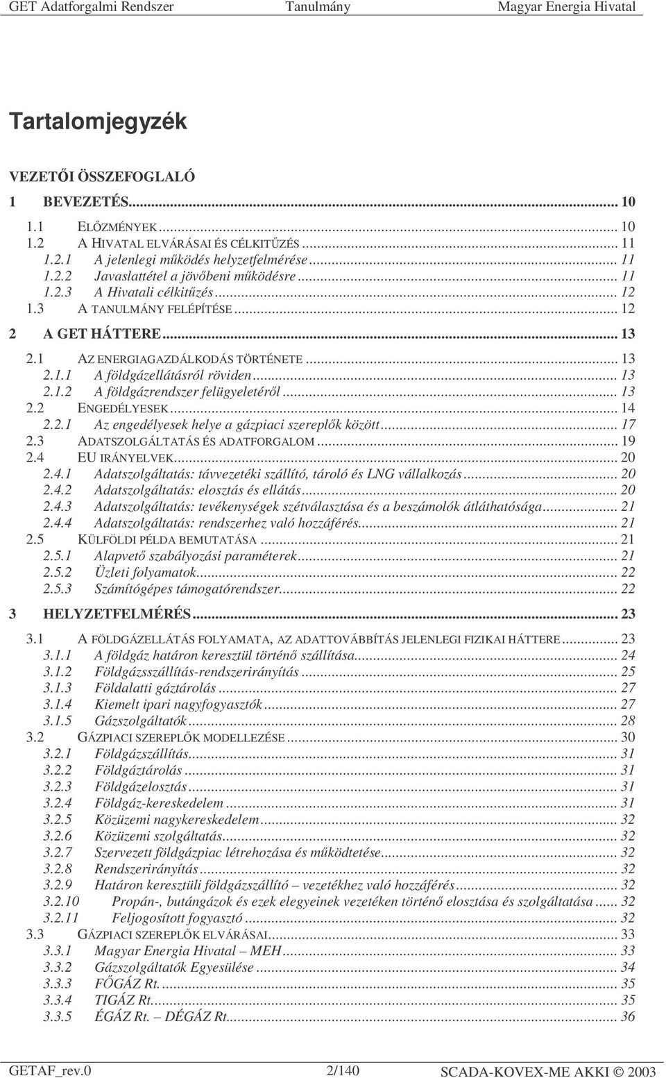 .. 13 2.2 ENGEDÉLYESEK... 14 2.2.1 Az engedélyesek helye a gázpiaci szereplők között... 17 2.3 ADATSZOLGÁLTATÁS ÉS ADATFORGALOM... 19 2.4 EU IRÁNYELVEK... 20 2.4.1 Adatszolgáltatás: távvezetéki szállító, tároló és LNG vállalkozás.