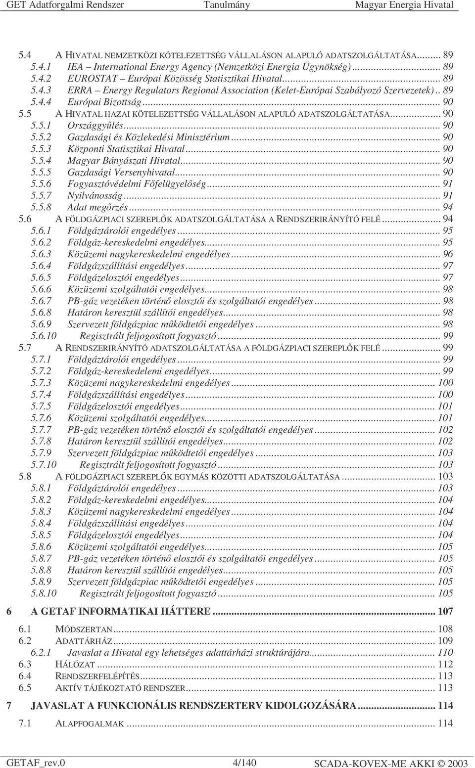 5 A HIVATAL HAZAI KÖTELEZETTSÉG VÁLLALÁSON ALAPULÓ ADATSZOLGÁLTATÁSA... 90 5.5.1 Országgyűlés... 90 5.5.2 Gazdasági és Közlekedési Minisztérium... 90 5.5.3 Központi Statisztikai Hivatal... 90 5.5.4 Magyar Bányászati Hivatal.