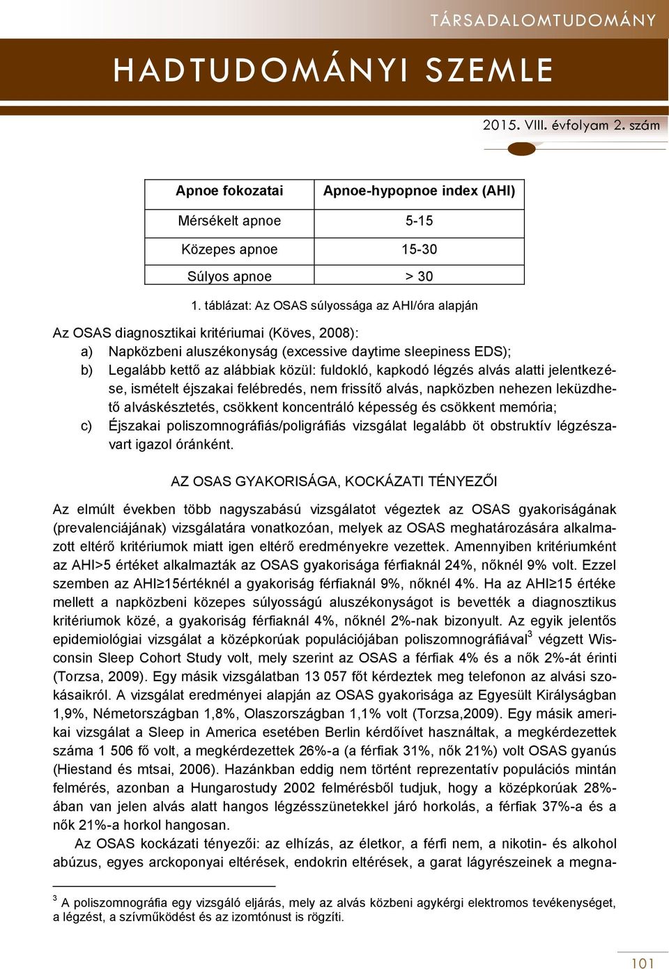 fuldokló, kapkodó légzés alvás alatti jelentkezése, ismételt éjszakai felébredés, nem frissítő alvás, napközben nehezen leküzdhető alváskésztetés, csökkent koncentráló képesség és csökkent memória;