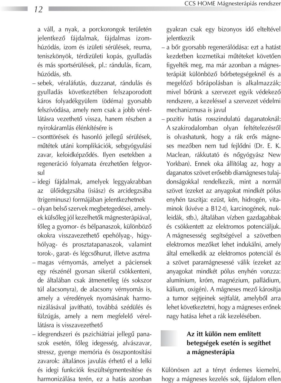 sebek, véraláfutás, duzzanat, rándulás és gyulladás következtében felszaporodott káros folyadékgyülem (ödéma) gyorsabb felszívódása, amely nem csak a jobb vérellátásra vezethetô vissza, hanem részben