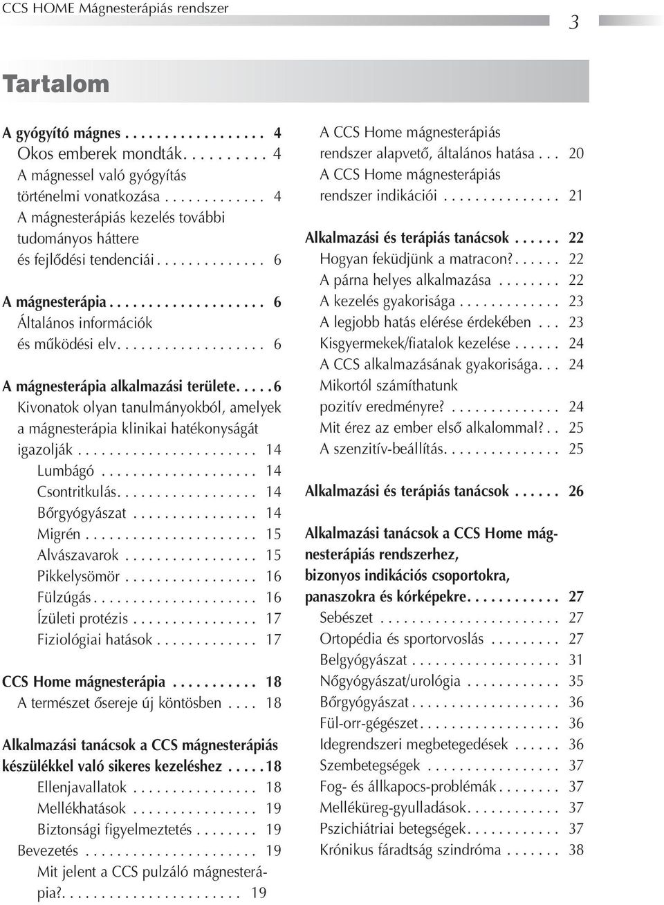 .................. 6 A mágnrápia alkalmazási területe.... 6 Kivonatok olyan tanulmányokból, amelyek a mágnrápia klinikai hatékonyságát igazolják....................... 14 Lumbágó.................... 14 Csontritkulás.