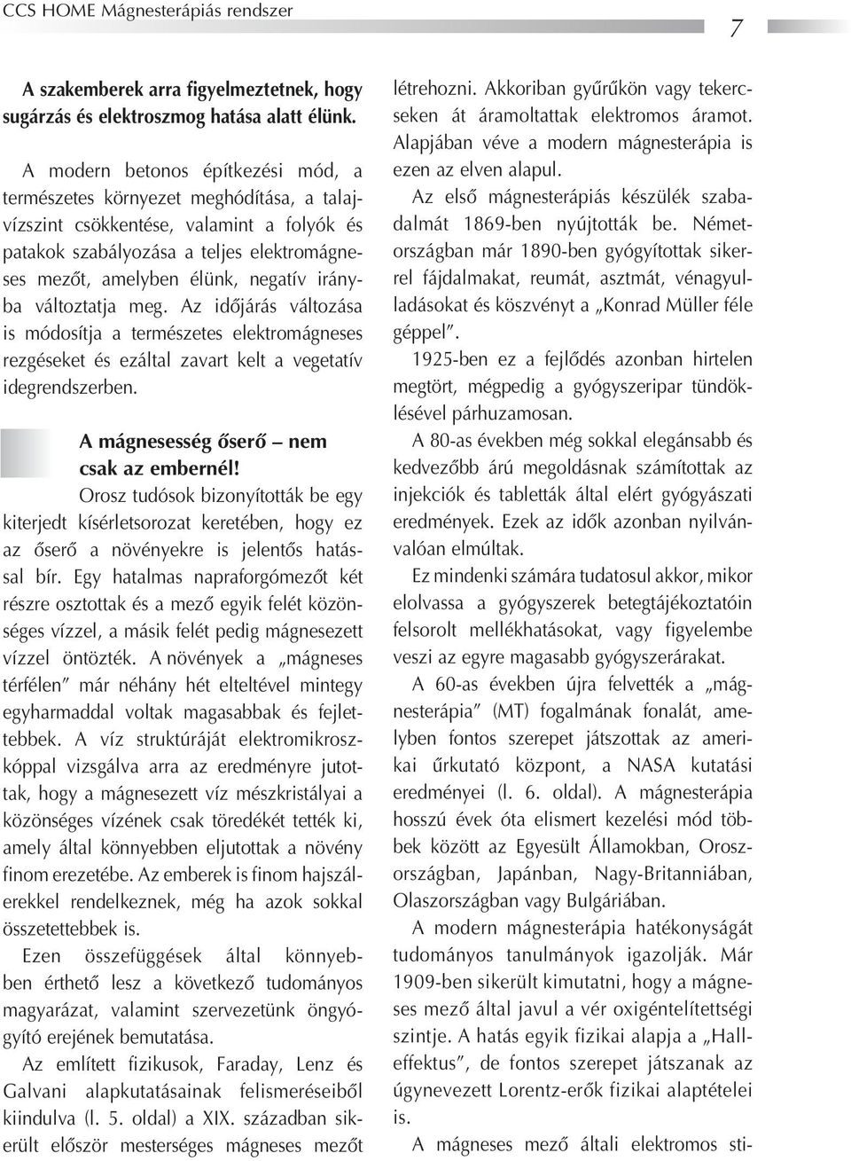 irányba változtatja meg. Az idôjárás változása is módosítja a természetes elektromágneses rezgéseket és ezáltal zavart kelt a vegetatív idegrendszerben. A mágnesesség ôserô nem csak az embernél!