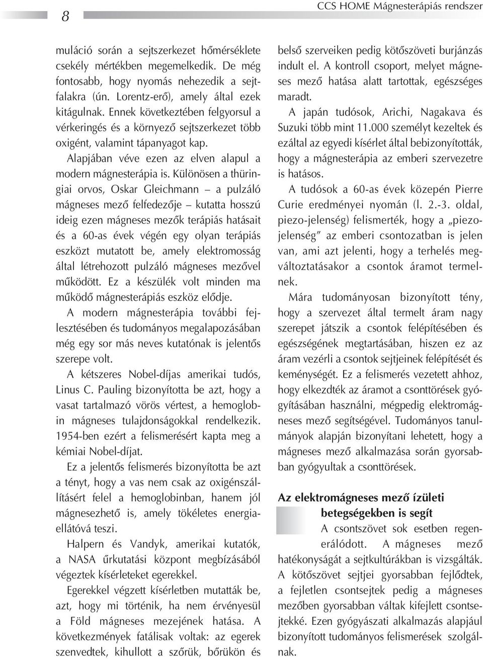 Különösen a thüringiai orvos, Oskar Gleichmann a pulzáló mágneses mezô felfedezôje kutatta hosszú ideig ezen mágneses mezôk terápiás hatásait és a 60-as évek végén egy olyan terápiás eszközt mutatott