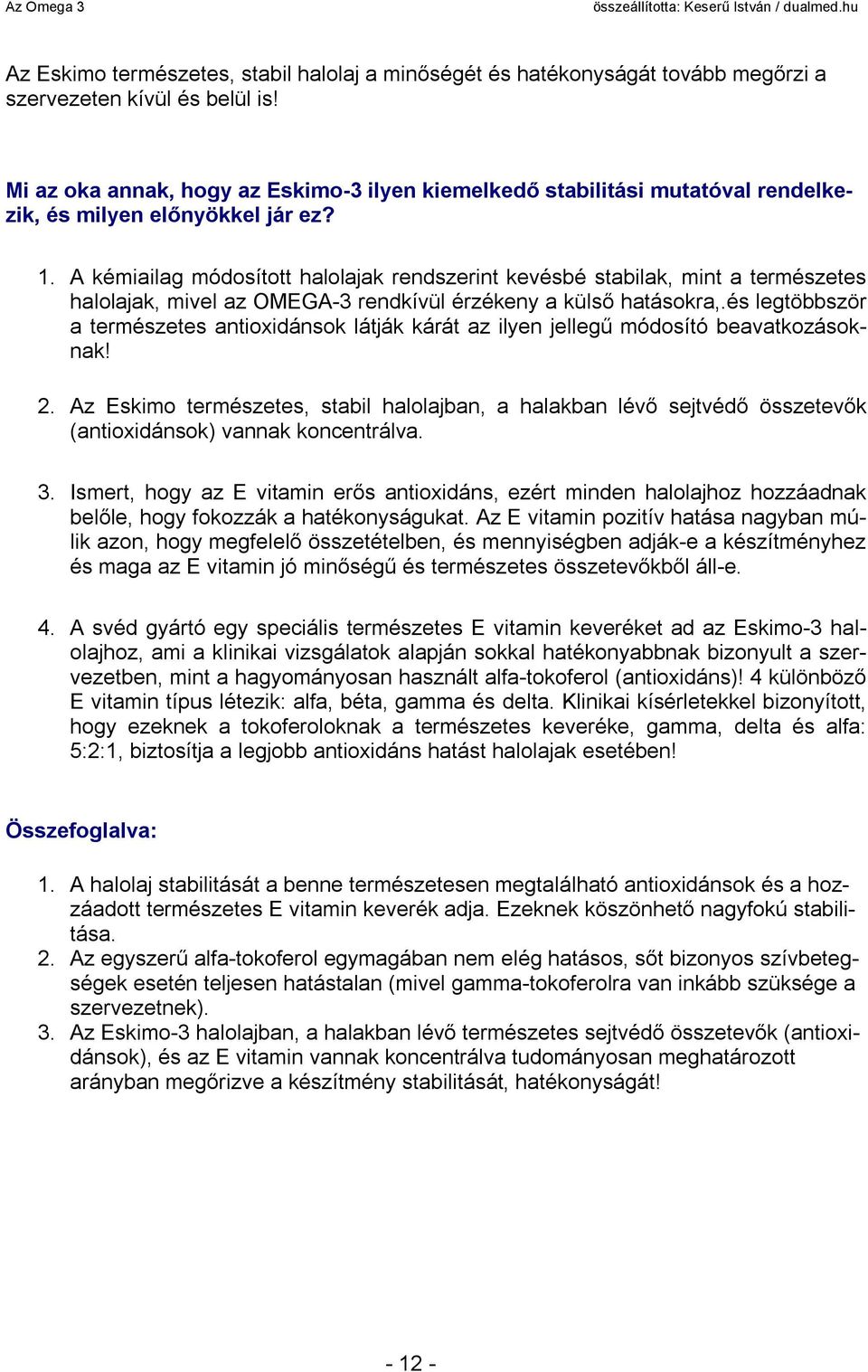 A kémiailag módosított halolajak rendszerint kevésbé stabilak, mint a természetes halolajak, mivel az OMEGA-3 rendkívül érzékeny a külső hatásokra,.