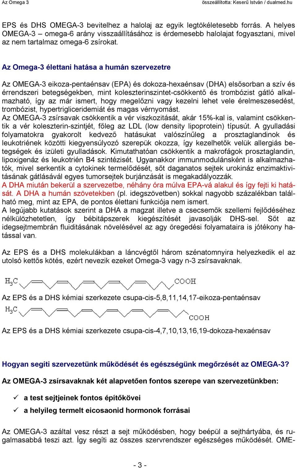 trombózist gátló alkalmazható, így az már ismert, hogy megelőzni vagy kezelni lehet vele érelmeszesedést, trombózist, hypertrigliceridemiát és magas vérnyomást.