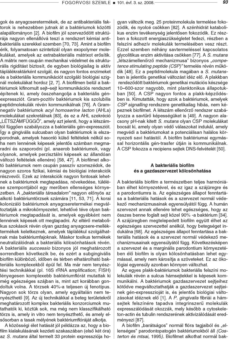 Amint a biofilm érik, folyamatosan szintetizál olyan exopolymer molekulákat, amelyek az extrabakteriális mátrixot erősítik.