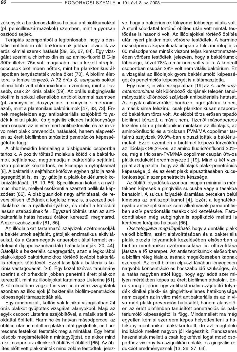 Egy vizsgálat szerint a chlorhexidin és az amino-fluorid BIC-ja 300x illetve 75x volt magasabb, ha a kezelt streptococcusok biofilmben nőttek, mint ha planktonikus állapotban tenyésztették volna őket