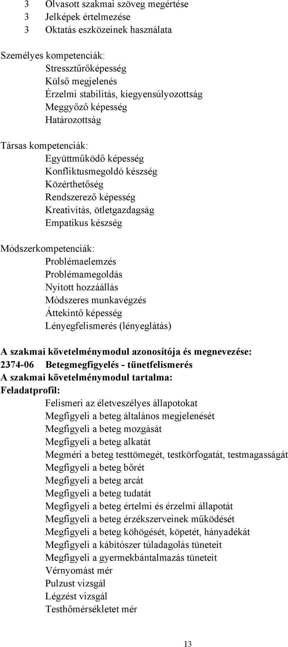 Módszerkompetenciák: Problémaelemzés Problémamegoldás Nyitott hozzáállás Módszeres munkavégzés Áttekintő képesség Lényegfelismerés (lényeglátás) A szakmai követelménymodul azonosítója és megnevezése: