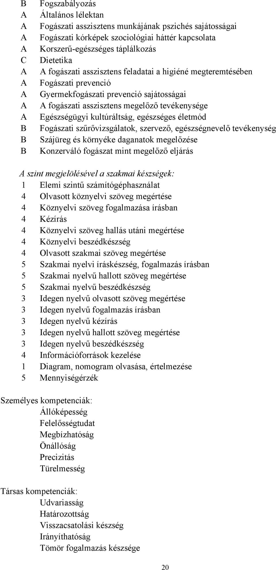 kultúráltság, egészséges életmód Fogászati szűrővizsgálatok, szervező, egészségnevelő tevékenység Szájüreg és környéke daganatok megelőzése Konzerváló fogászat mint megelőző eljárás A szint