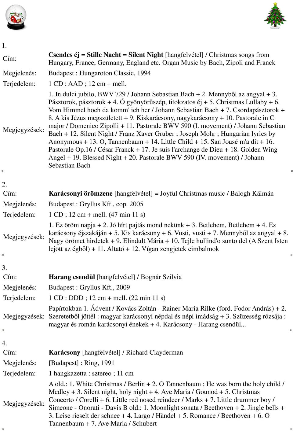 Pásztorok, pásztorok + 4. Ó gyönyörűszép, titokzatos éj + 5. Christmas Lullaby + 6. Vom Himmel hoch da komm' ich her / Johann Sebastian Bach + 7. Csordapásztorok + 8. A kis Jézus megszületett + 9.