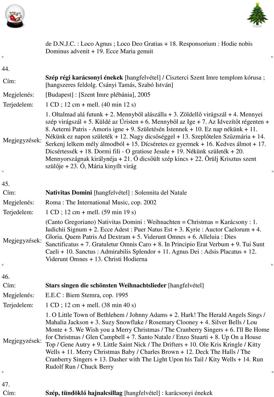 Csányi Tamás, Szabó István] Megjelenés: [Budapest] : [Szent Imre plébánia], 2005 1 CD ; 12 cm + mell. (40 min 12 s) 1. Oltalmad alá futunk + 2. Mennyből alászálla + 3. Zöldellő virágszál + 4.