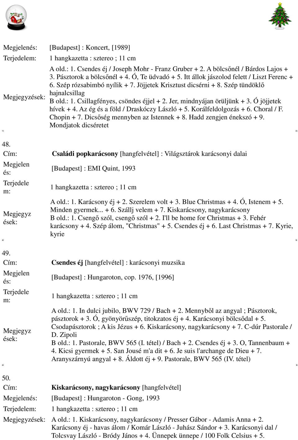 Jer, mindnyájan örüljünk + 3. Ó jöjjetek hívek + 4. Az ég és a föld / Draskóczy László + 5. Korálfeldolgozás + 6. Choral / F. Chopin + 7. Dicsőség mennyben az Istennek + 8. Hadd zengjen énekszó + 9.