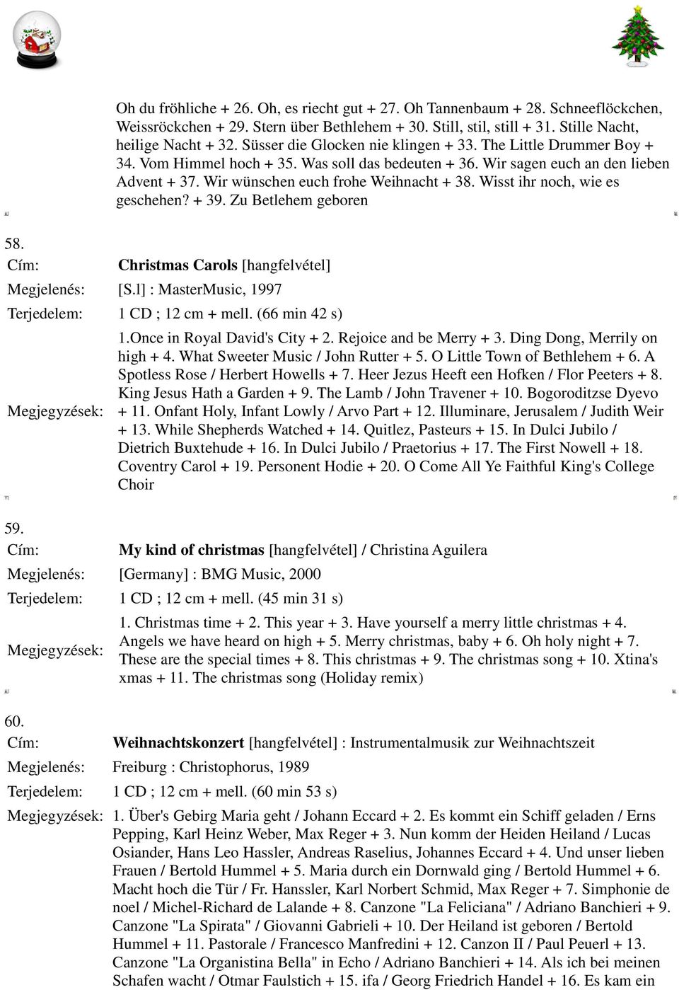 Wisst ihr noch, wie es geschehen? + 39. Zu Betlehem geboren 58. Christmas Carols [hangfelvétel] Megjelenés: [S.l] : MasterMusic, 1997 1 CD ; 12 cm + mell. (66 min 42 s) 1.