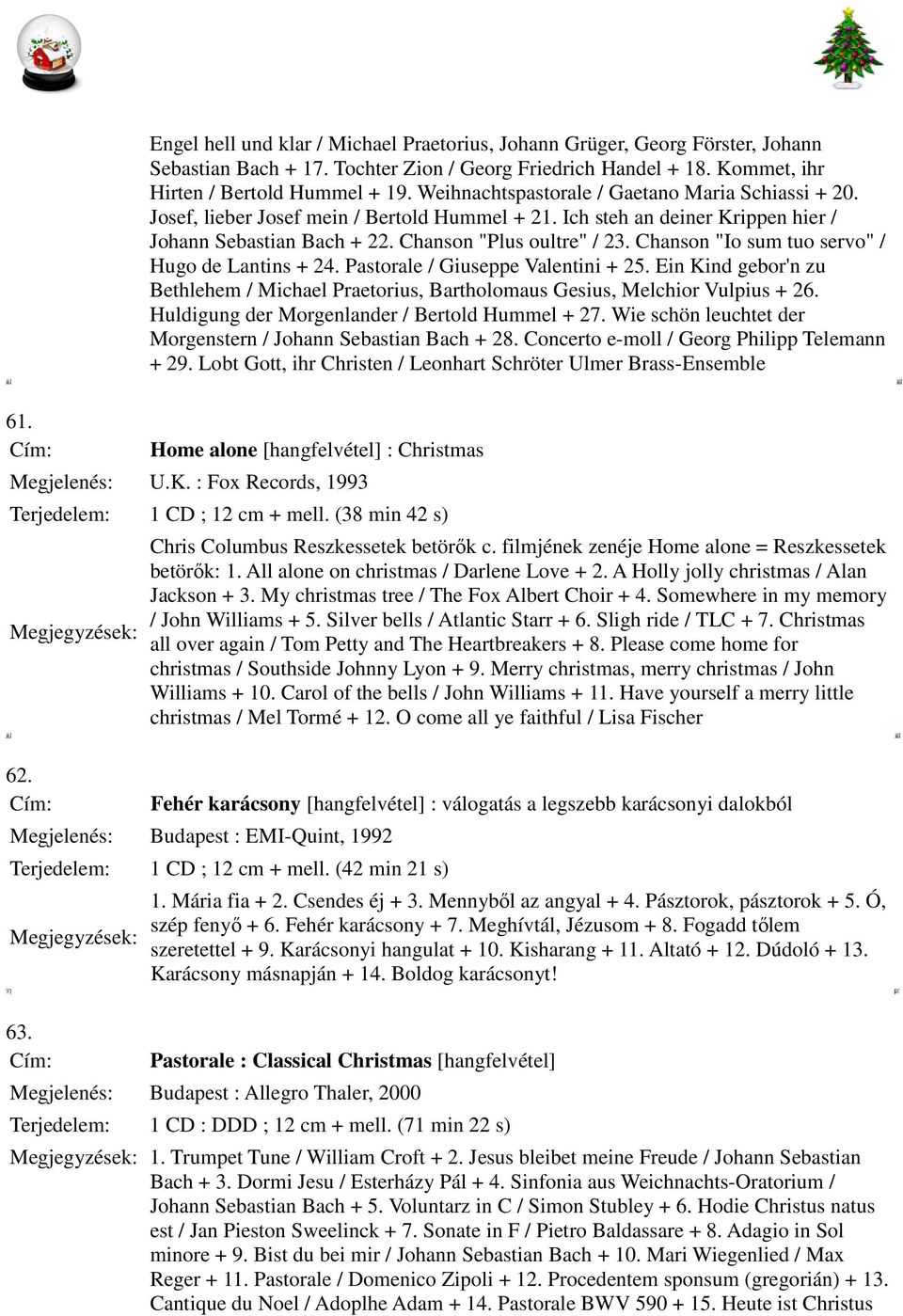 Chanson "Io sum tuo servo" / Hugo de Lantins + 24. Pastorale / Giuseppe Valentini + 25. Ein Kind gebor'n zu Bethlehem / Michael Praetorius, Bartholomaus Gesius, Melchior Vulpius + 26.