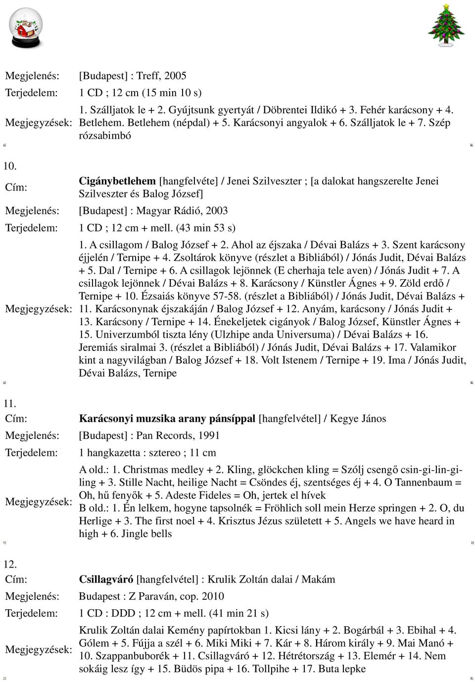 Cigánybetlehem [hangfelvéte] / Jenei Szilveszter ; [a dalokat hangszerelte Jenei Szilveszter és Balog József] Megjelenés: [Budapest] : Magyar Rádió, 2003 1 CD ; 12 cm + mell. (43 min 53 s) 1.