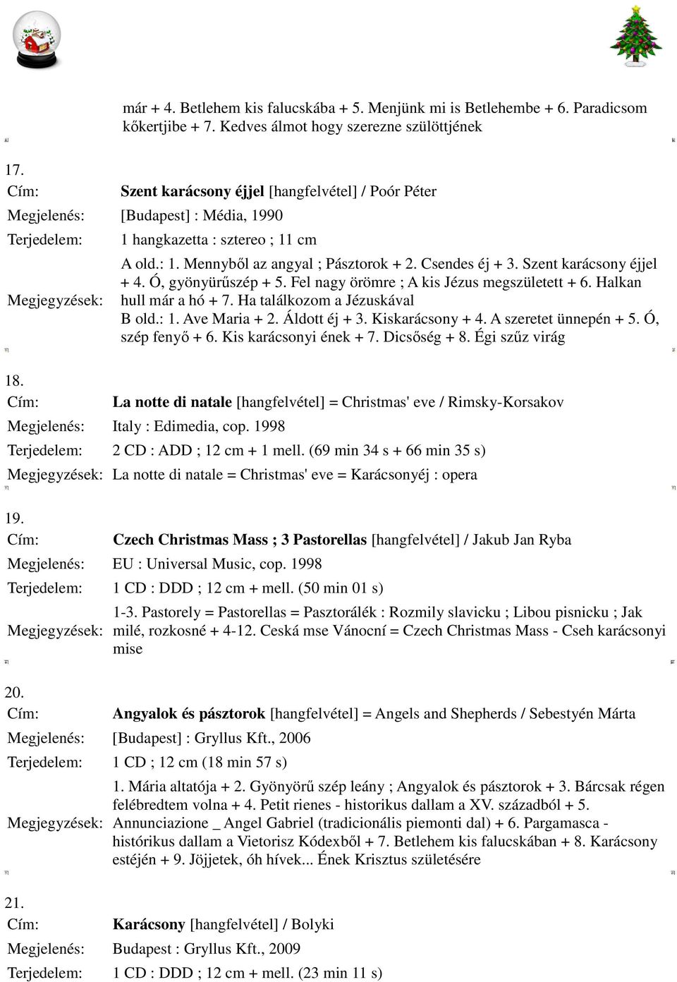 Fel nagy örömre ; A kis Jézus megszületett + 6. Halkan hull már a hó + 7. Ha találkozom a Jézuskával B old.: 1. Ave Maria + 2. Áldott éj + 3. Kiskarácsony + 4. A szeretet ünnepén + 5.