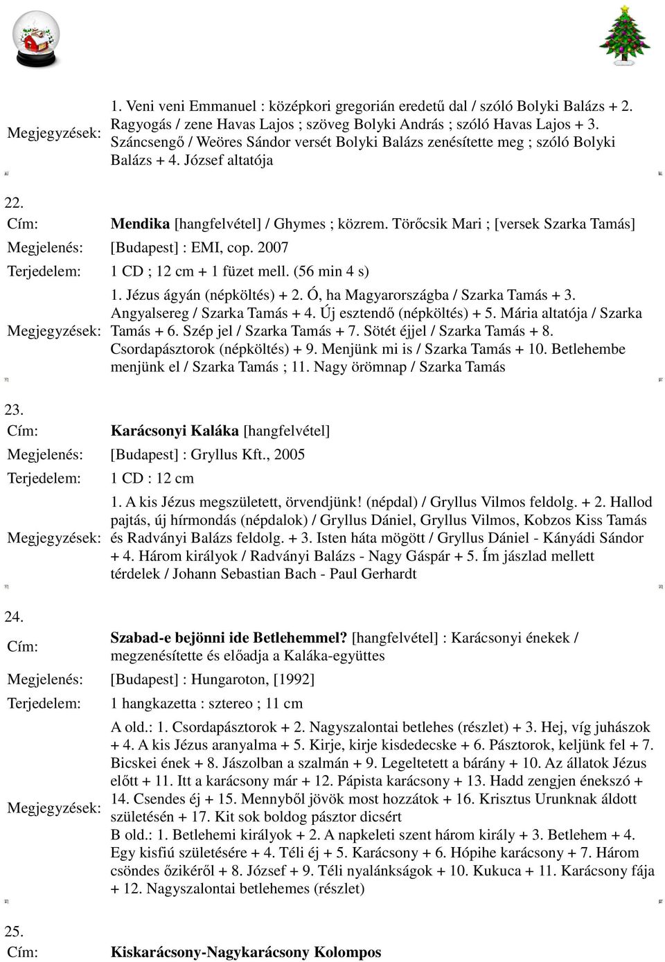 Törőcsik Mari ; [versek Szarka Tamás] Megjelenés: [Budapest] : EMI, cop. 2007 1 CD ; 12 cm + 1 füzet mell. (56 min 4 s) 1. Jézus ágyán (népköltés) + 2. Ó, ha Magyarországba / Szarka Tamás + 3.