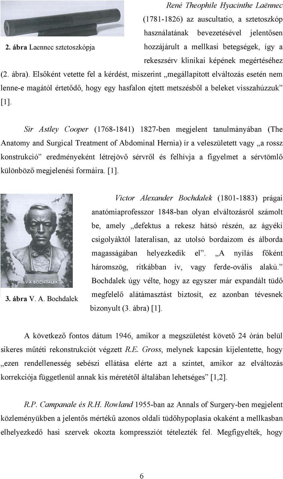 Elsőként vetette fel a kérdést, miszerint megállapított elváltozás esetén nem lenne-e magától értetődő, hogy egy hasfalon ejtett metszésből a beleket visszahúzzuk [1].