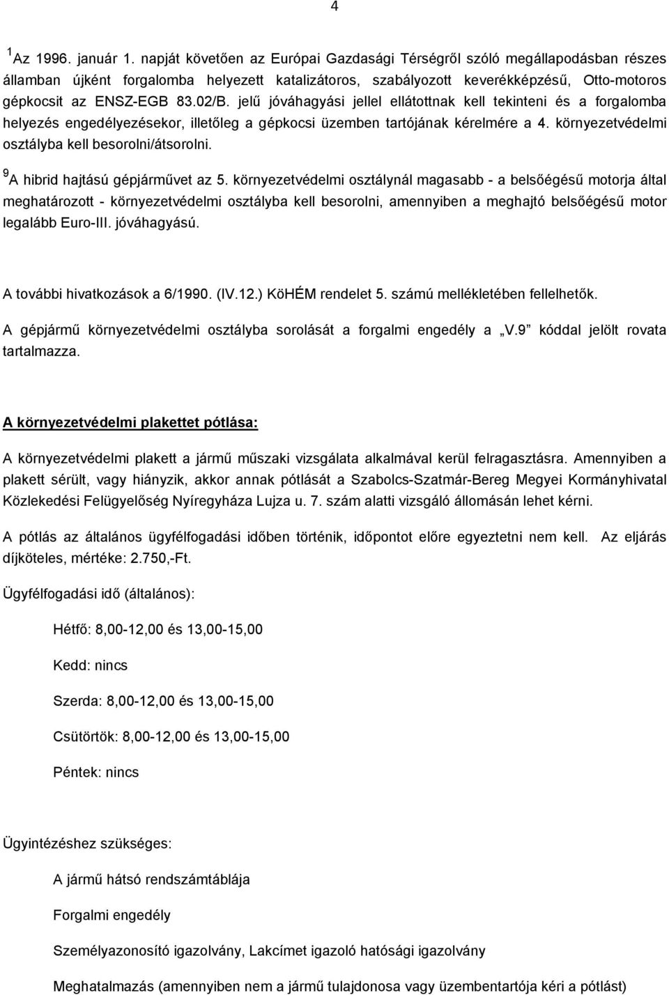 jelű jóváhagyási jellel ellátottnak kell tekinteni és a forgalomba helyezés engedélyezésekor, illetőleg a gépkocsi üzemben tartójának kérelmére a 4.