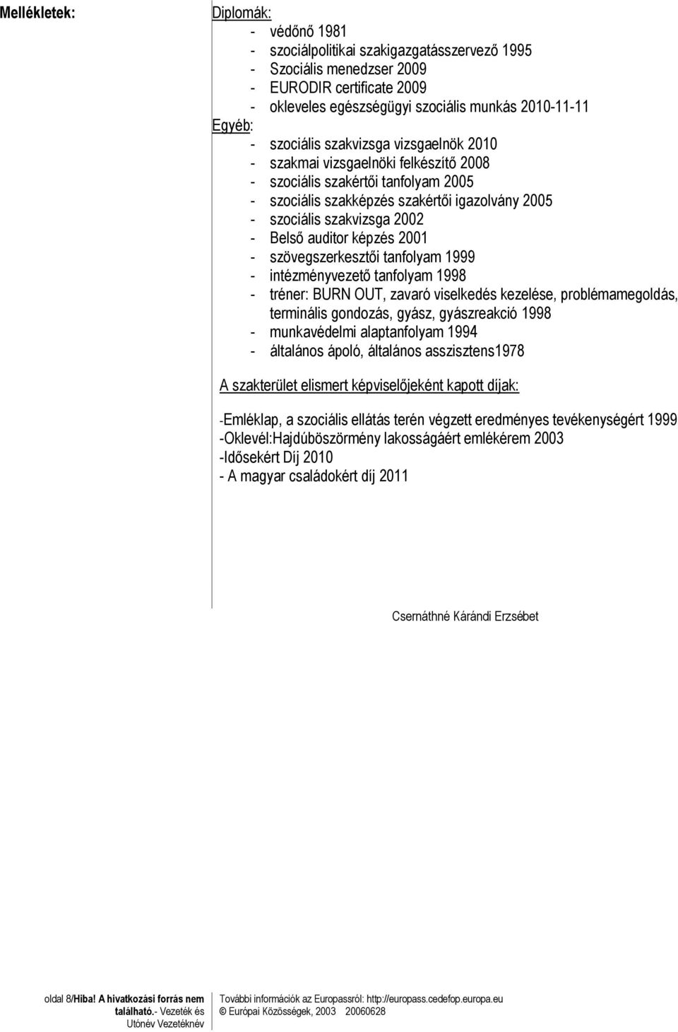 auditor képzés 2001 - szövegszerkesztői tanfolyam 1999 - intézményvezető tanfolyam 1998 - tréner: BURN OUT, zavaró viselkedés kezelése, problémamegoldás, terminális gondozás, gyász, gyászreakció 1998