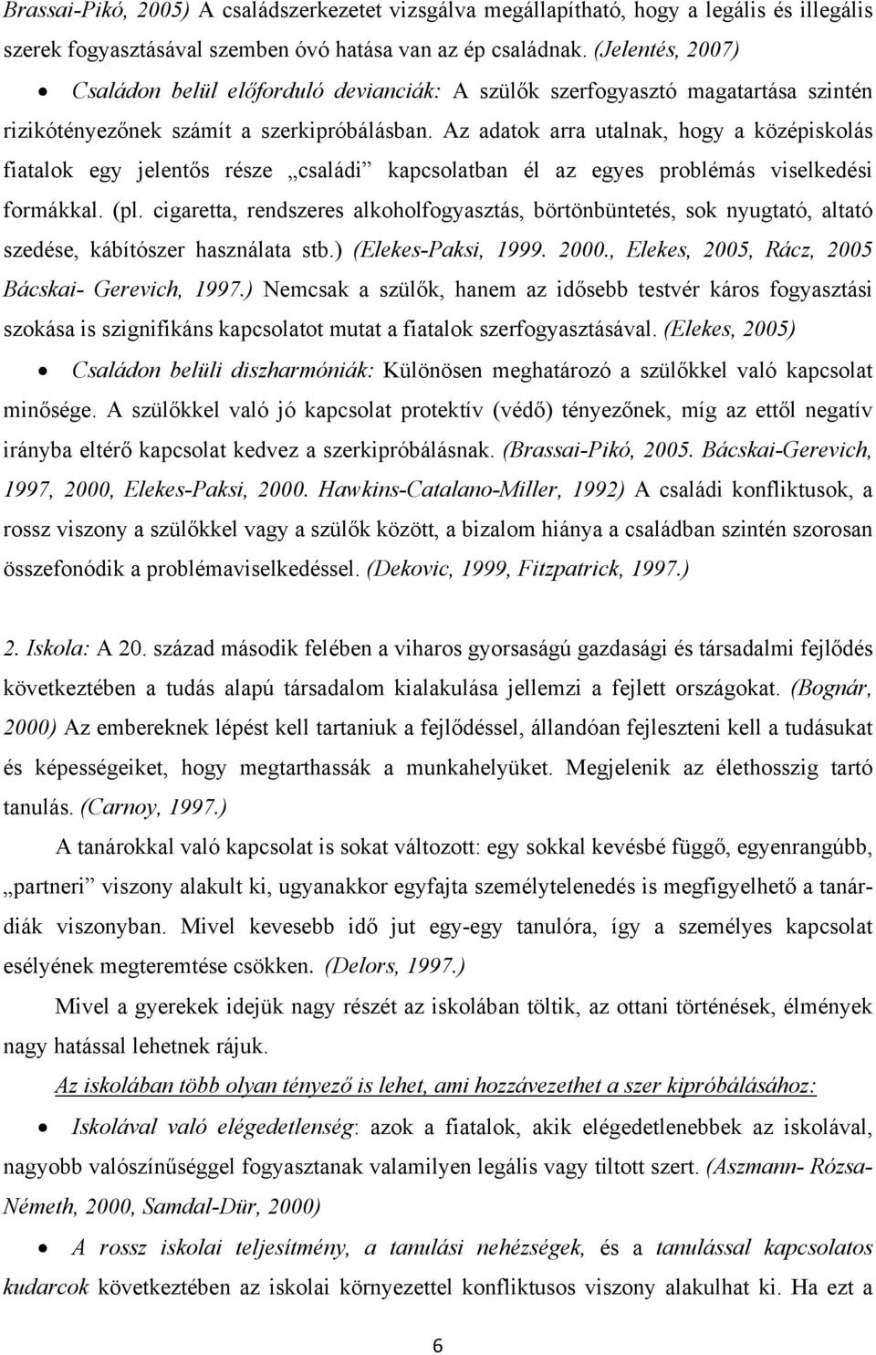 Az adatok arra utalnak, hogy a középiskolás fiatalok egy jelentős része családi kapcsolatban él az egyes problémás viselkedési formákkal. (pl.