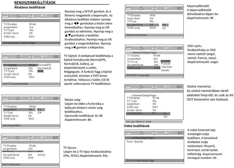 TV kijelző: A belépéssel beállíthatja a kijelző formátumát (Normál/PS, Normál/LB, Széles), az alapértelmezett a széles. Megjegyzés: A funkció függ a kijelző arányaitól, amelyet a DVD lemez tartalmaz.