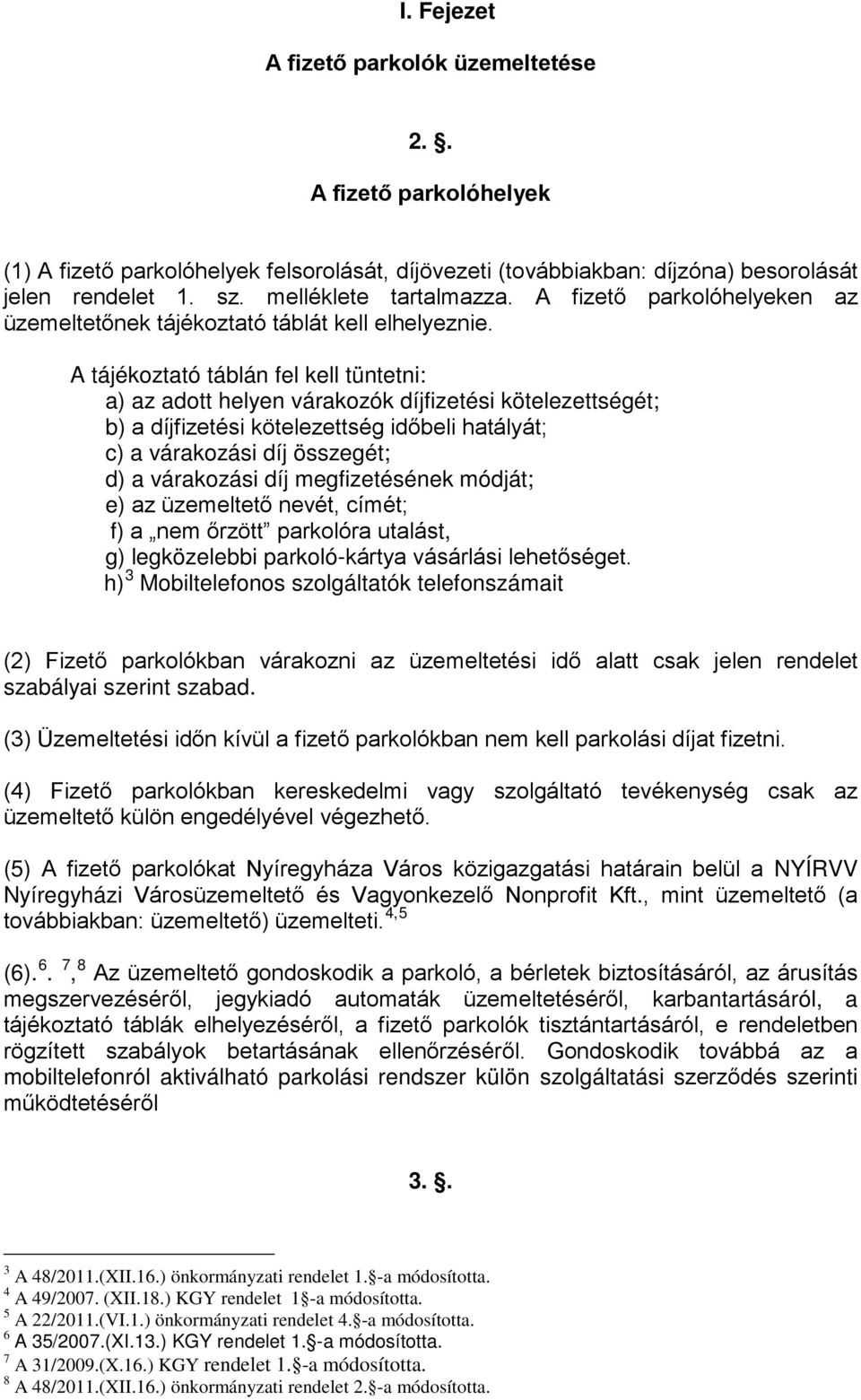 A tájékoztató táblán fel kell tüntetni: a) az adott helyen várakozók díjfizetési kötelezettségét; b) a díjfizetési kötelezettség időbeli hatályát; c) a várakozási díj összegét; d) a várakozási díj