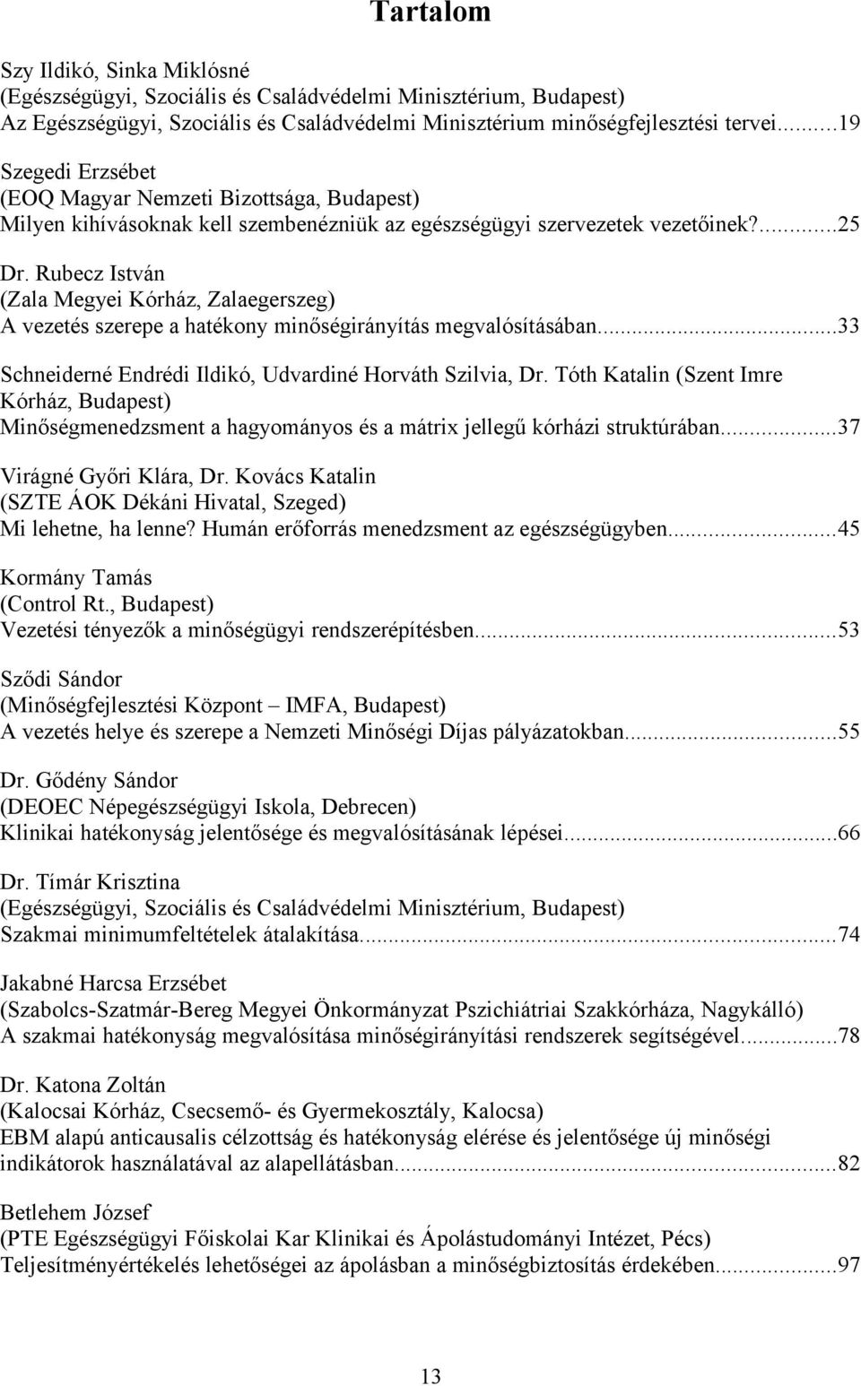 Rubecz István (Zala Megyei Kórház, Zalaegerszeg) A vezetés szerepe a hatékony minőségirányítás megvalósításában...33 Schneiderné Endrédi Ildikó, Udvardiné Horváth Szilvia, Dr.