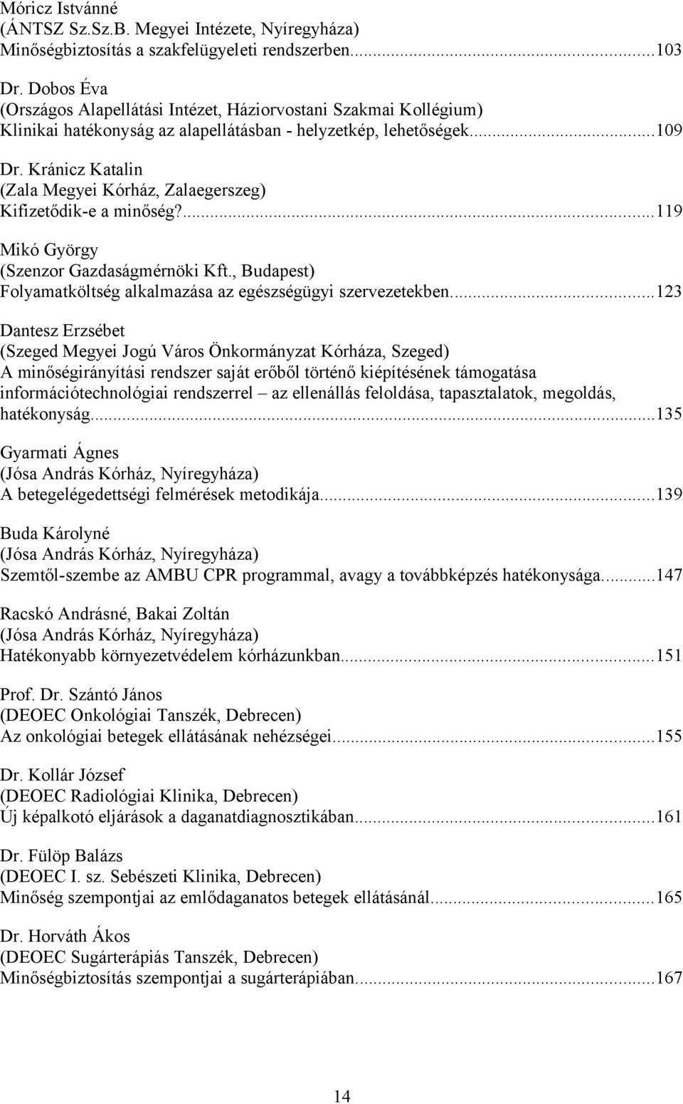 Kránicz Katalin (Zala Megyei Kórház, Zalaegerszeg) Kifizetődik-e a minőség?...119 Mikó György (Szenzor Gazdaságmérnöki Kft., Budapest) Folyamatköltség alkalmazása az egészségügyi szervezetekben.