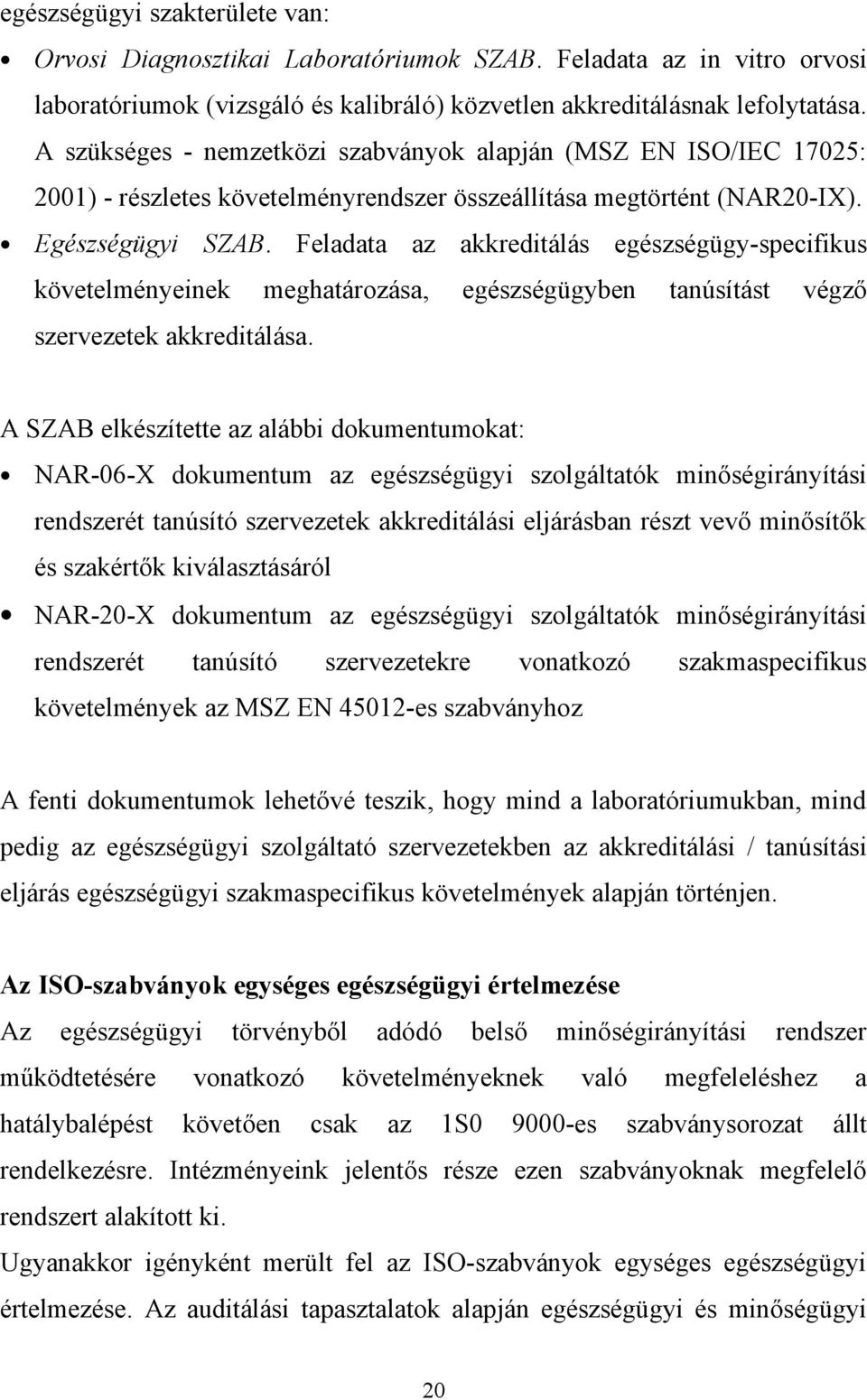 Feladata az akkreditálás egészségügy-specifikus követelményeinek meghatározása, egészségügyben tanúsítást végző szervezetek akkreditálása.