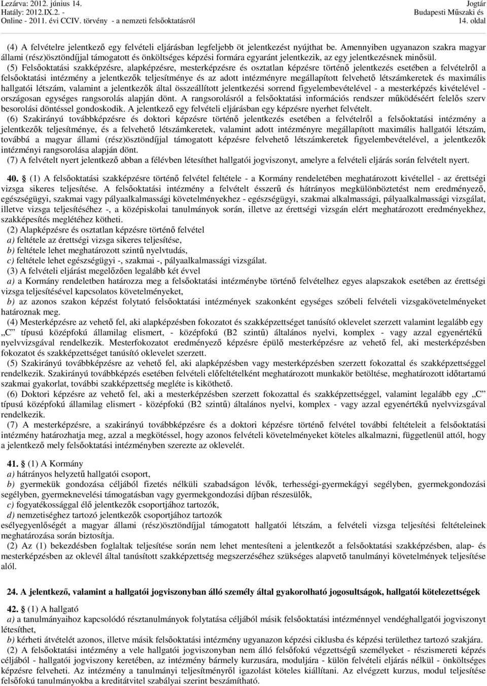 (5) Felsőoktatási szakképzésre, alapképzésre, mesterképzésre és osztatlan képzésre történő jelentkezés esetében a felvételről a felsőoktatási intézmény a jelentkezők teljesítménye és az adott