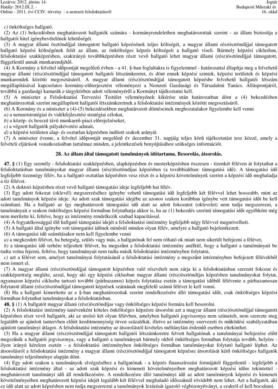 (3) A magyar állami ösztöndíjjal támogatott hallgató képzésének teljes költségét, a magyar állami részösztöndíjjal támogatott hallgató képzési költségének felét az állam, az önköltséges képzés