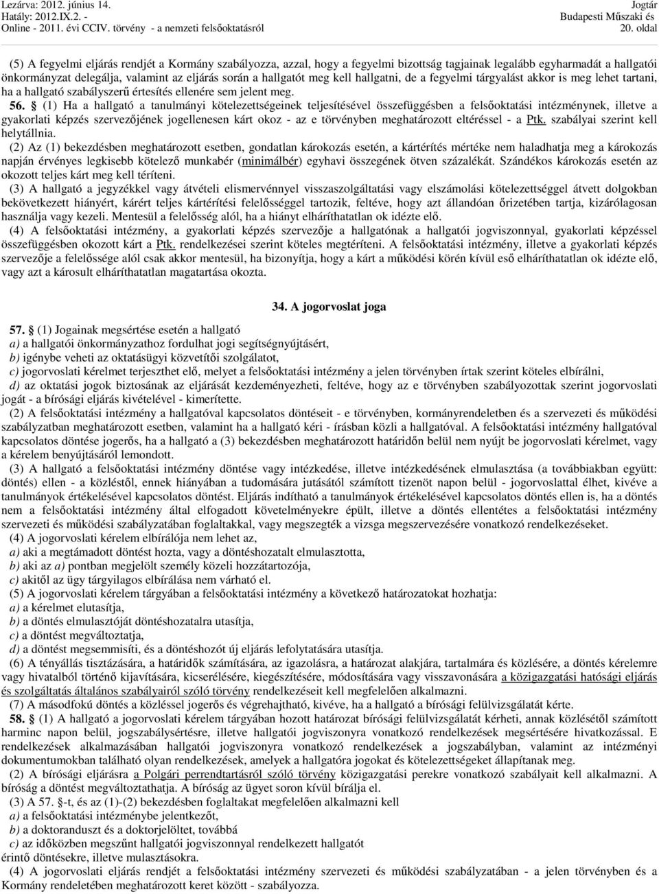 (1) Ha a hallgató a tanulmányi kötelezettségeinek teljesítésével összefüggésben a felsőoktatási intézménynek, illetve a gyakorlati képzés szervezőjének jogellenesen kárt okoz - az e törvényben