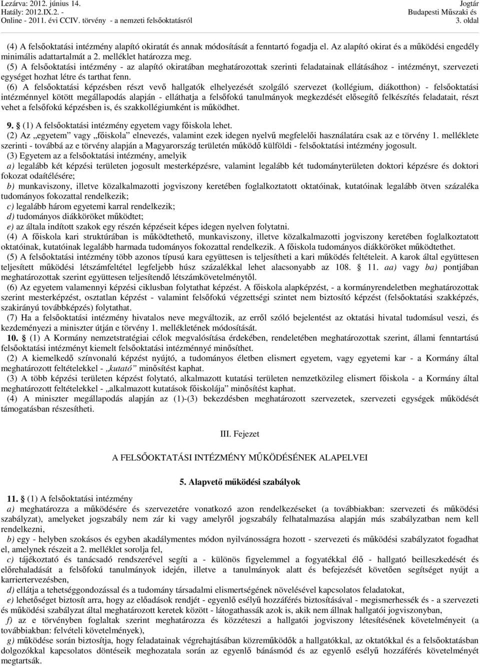 (6) A felsőoktatási képzésben részt vevő hallgatók elhelyezését szolgáló szervezet (kollégium, diákotthon) - felsőoktatási intézménnyel kötött megállapodás alapján - elláthatja a felsőfokú