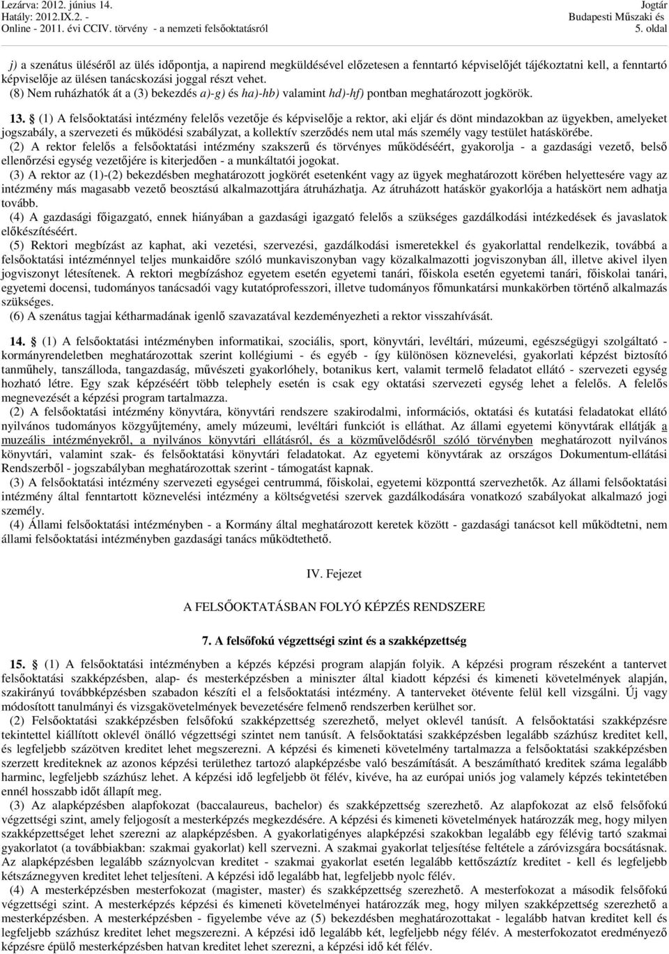 (1) A felsőoktatási intézmény felelős vezetője és képviselője a rektor, aki eljár és dönt mindazokban az ügyekben, amelyeket jogszabály, a szervezeti és működési szabályzat, a kollektív szerződés nem