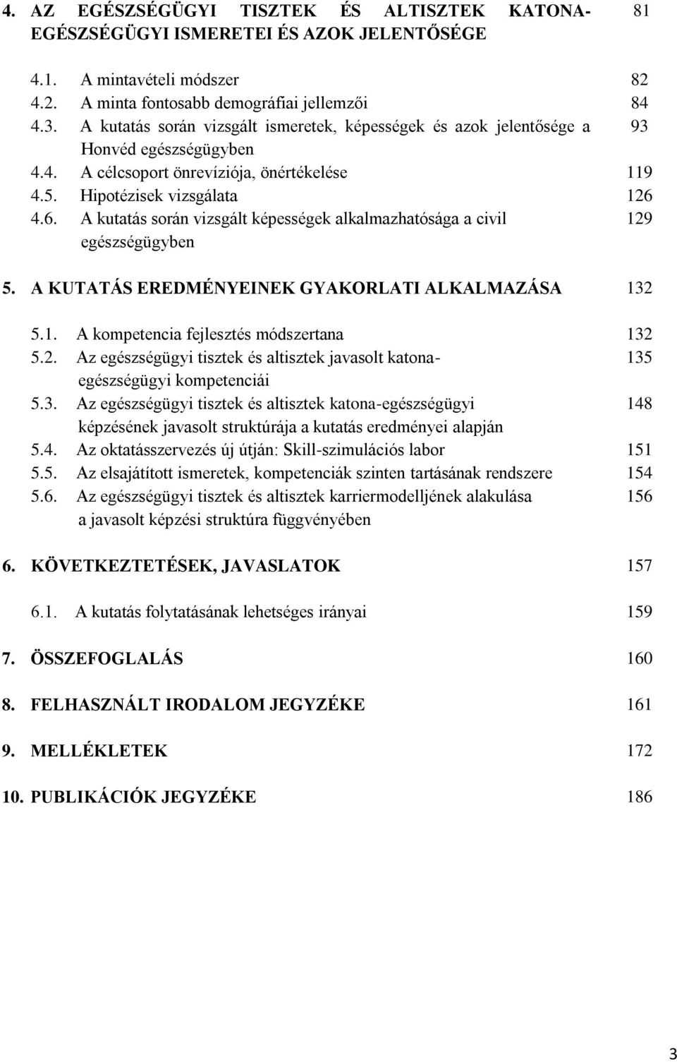 4.6. A kutatás során vizsgált képességek alkalmazhatósága a civil egészségügyben 129 5. A KUTATÁS EREDMÉNYEINEK GYAKORLATI ALKALMAZÁSA 132 5.1. A kompetencia fejlesztés módszertana 132 5.2. Az egészségügyi tisztek és altisztek javasolt katona- 135 egészségügyi kompetenciái 5.