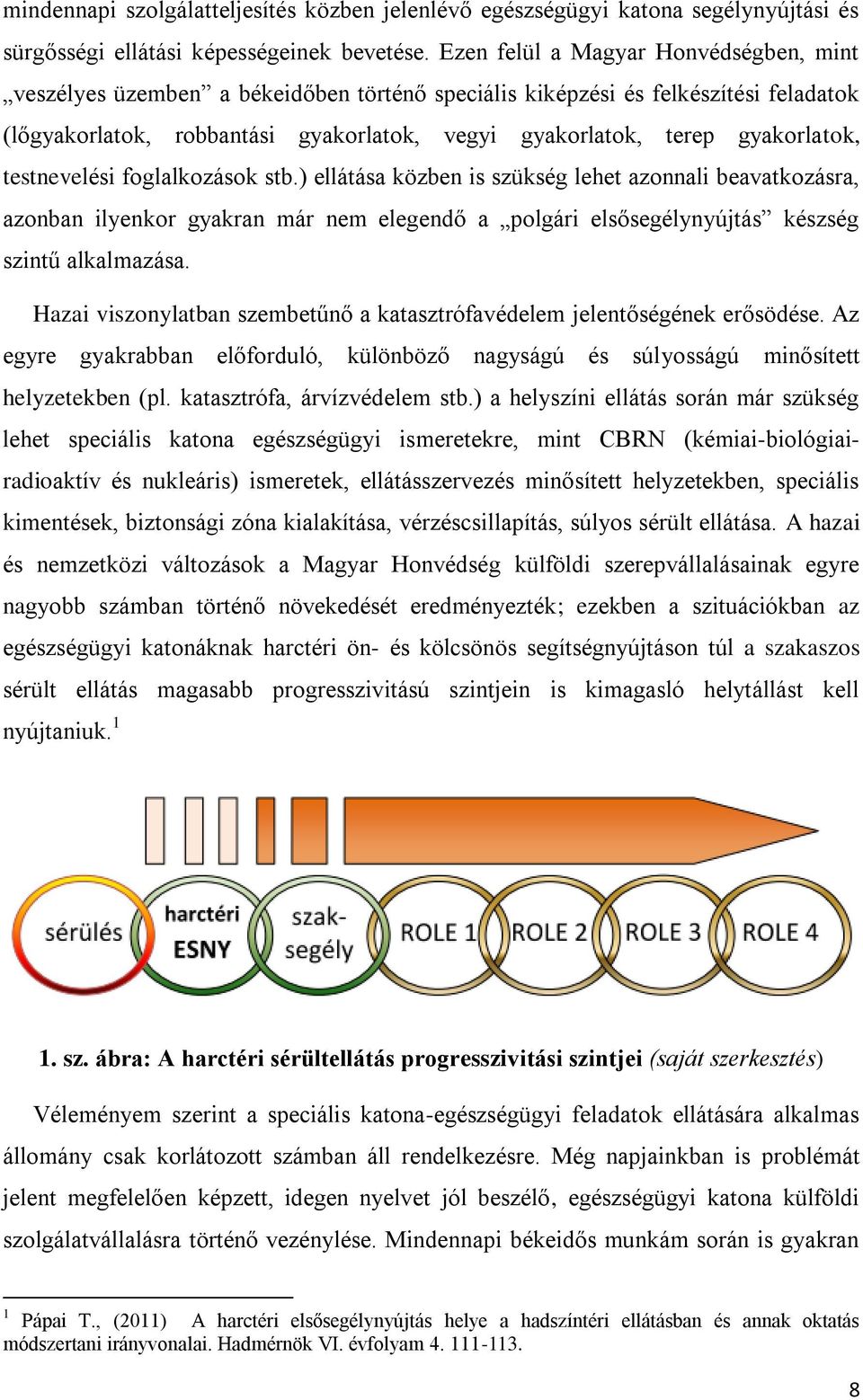 gyakorlatok, testnevelési foglalkozások stb.) ellátása közben is szükség lehet azonnali beavatkozásra, azonban ilyenkor gyakran már nem elegendő a polgári elsősegélynyújtás készség szintű alkalmazása.