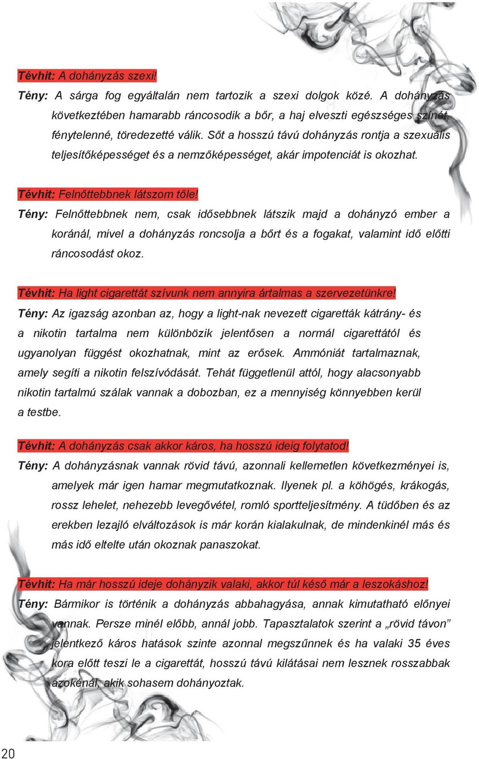 Sőt a hosszú távú dohányzás rontja a szexuális teljesítőképességet és a nemzőképességet, akár impotenciát is okozhat. Tévhit: Felnőttebbnek látszom tőle!