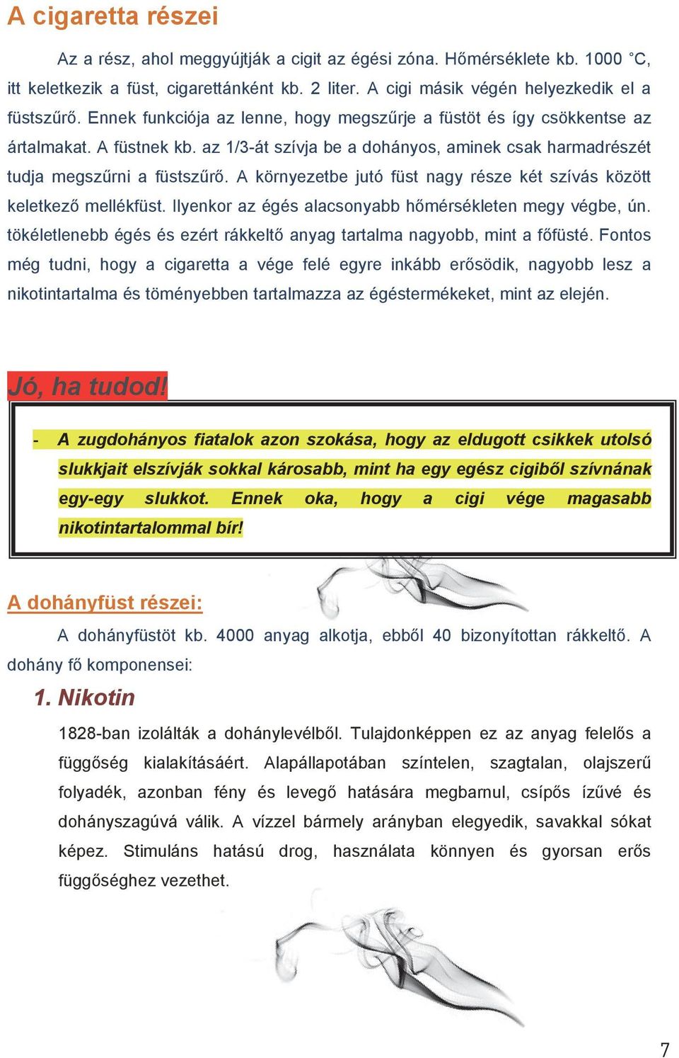 A környezetbe jutó füst nagy része két szívás között keletkező mellékfüst. Ilyenkor az égés alacsonyabb hőmérsékleten megy végbe, ún.