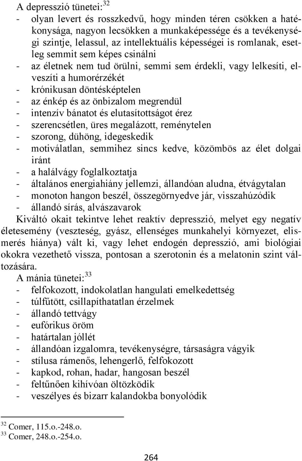 intenzív bánatot és elutasítottságot érez - szerencsétlen, üres megalázott, reménytelen - szorong, dühöng, idegeskedik - motiválatlan, semmihez sincs kedve, közömbös az élet dolgai iránt - a