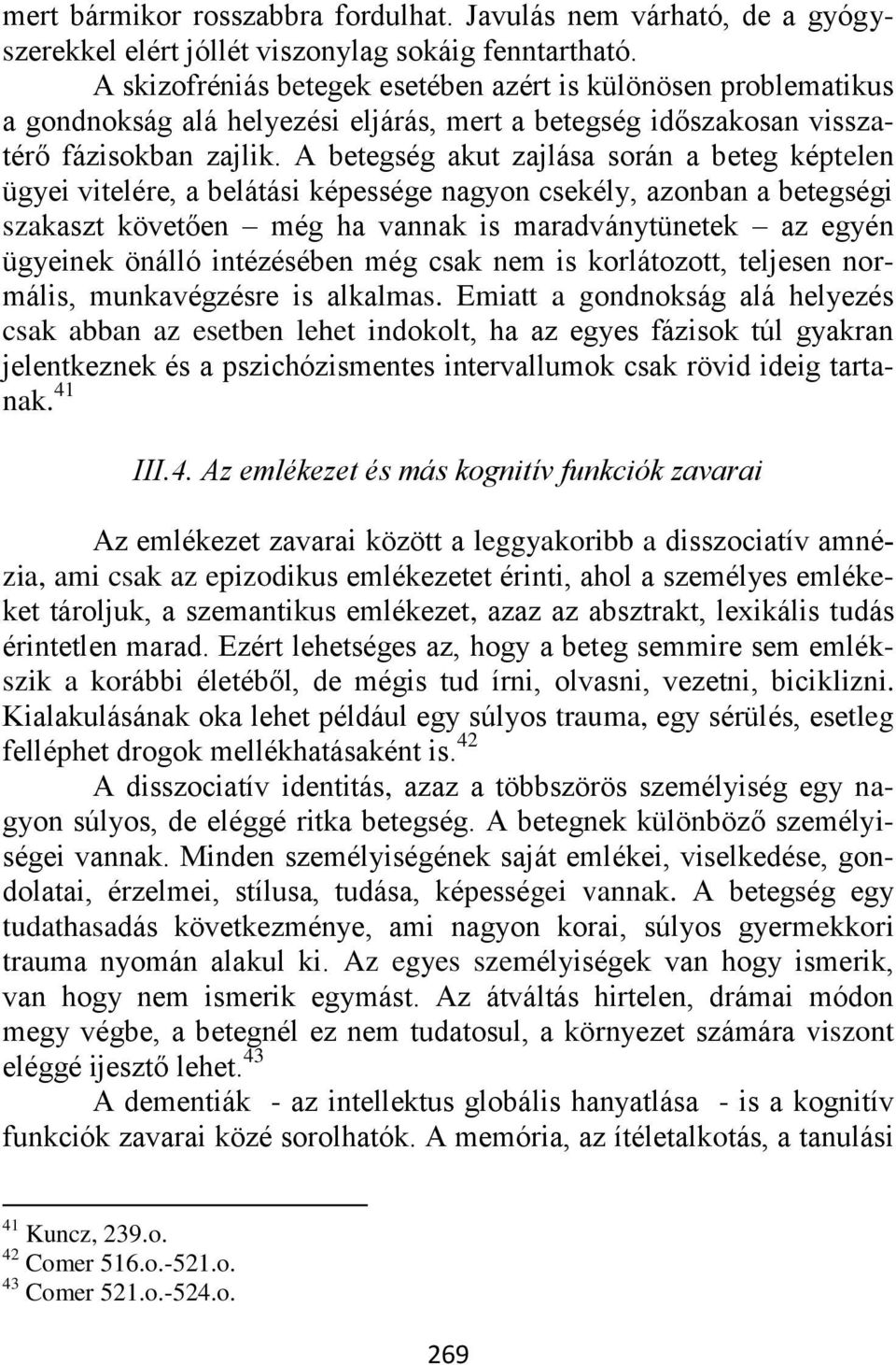 A betegség akut zajlása során a beteg képtelen ügyei vitelére, a belátási képessége nagyon csekély, azonban a betegségi szakaszt követően még ha vannak is maradványtünetek az egyén ügyeinek önálló