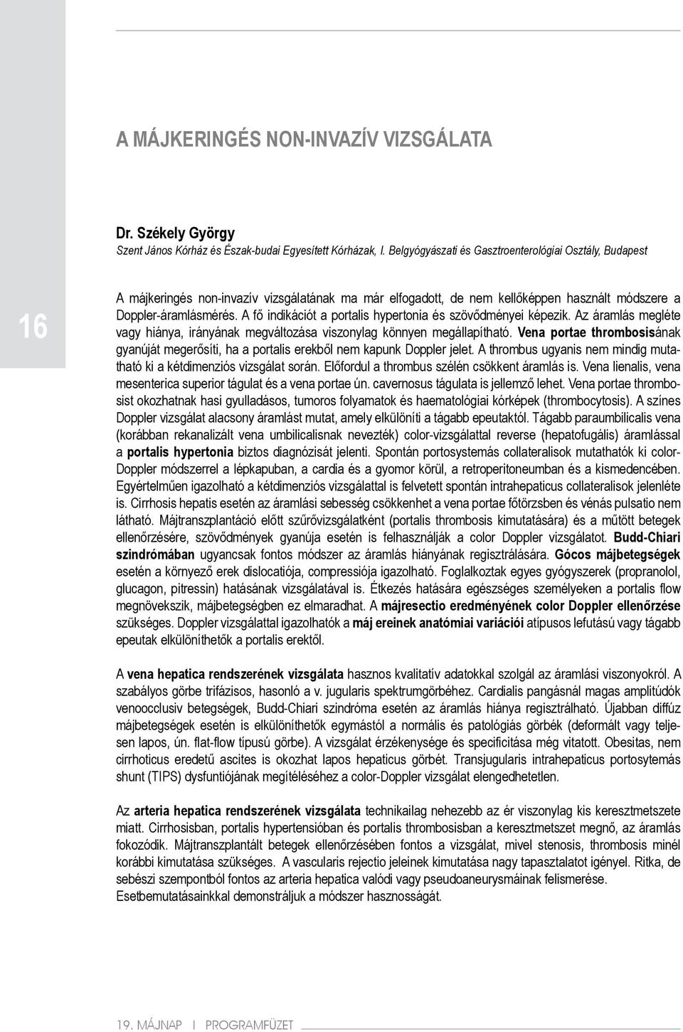 A fő indikációt a portalis hypertonia és szövődményei képezik. Az áramlás megléte vagy hiánya, irányának megváltozása viszonylag könnyen megállapítható.