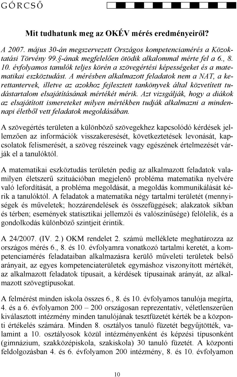 A mérésben alkalmazott feladatok nem a NAT, a kerettantervek, illetve az azokhoz fejlesztett tankönyvek által közvetített tudástartalom elsajátításának mértékét mérik.